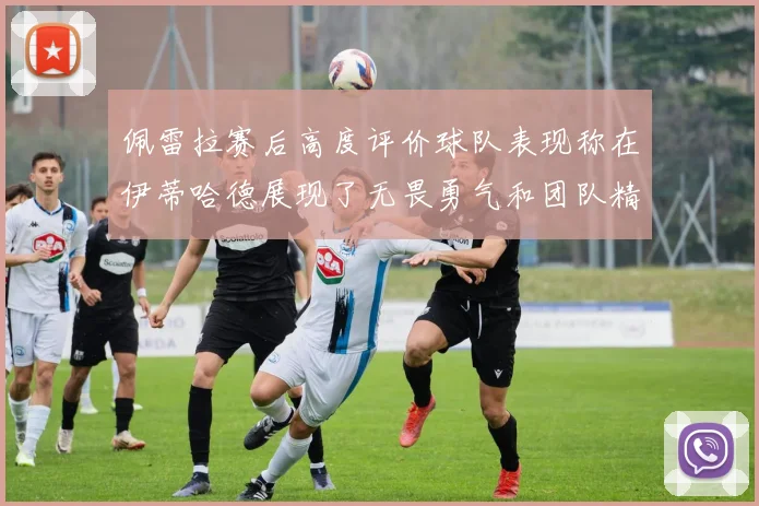 佩雷拉赛后高度评价球队表现称在伊蒂哈德展现了无畏勇气和团队精神